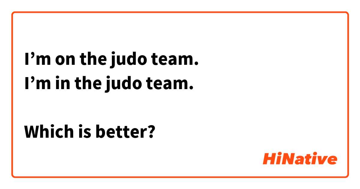 I’m on the judo team.
I’m in the judo team.

Which is better?