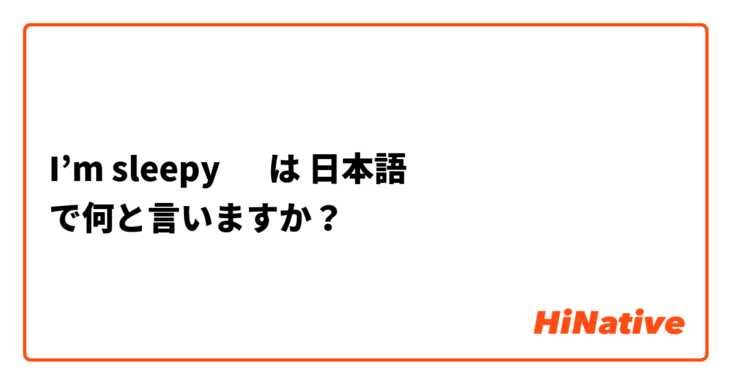I’m sleepy 🥱 は 日本語 で何と言いますか？