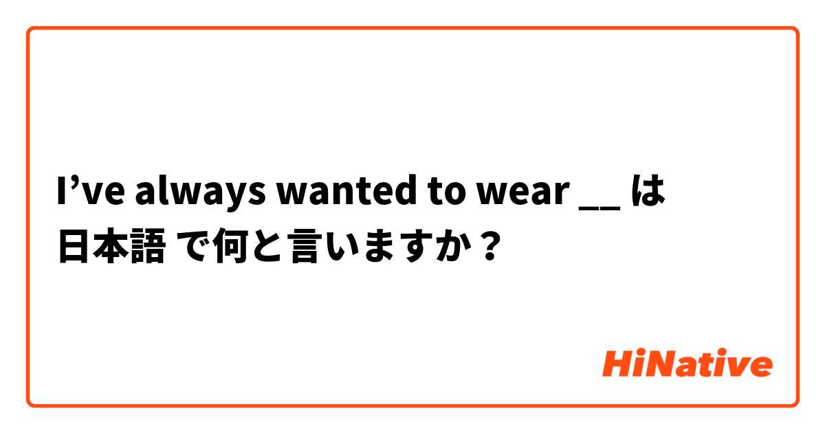 I’ve always wanted to wear __  は 日本語 で何と言いますか？