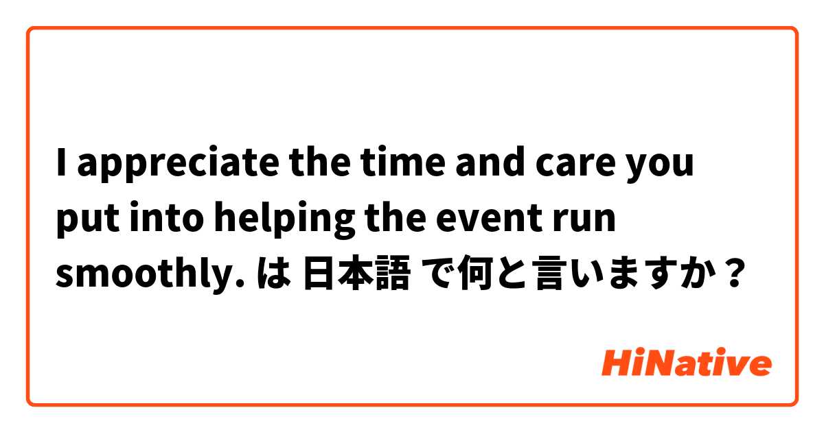 I appreciate the time and care you put into helping the event run smoothly. は 日本語 で何と言いますか？