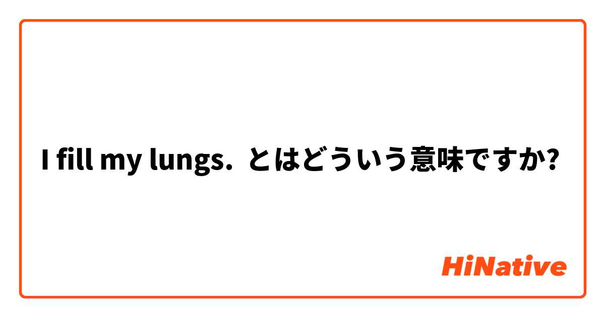I Fill My Lungs とはどういう意味ですか 英語 アメリカ に関する質問 Hinative