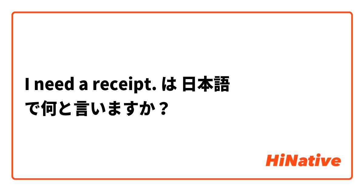 I need a receipt.  は 日本語 で何と言いますか？