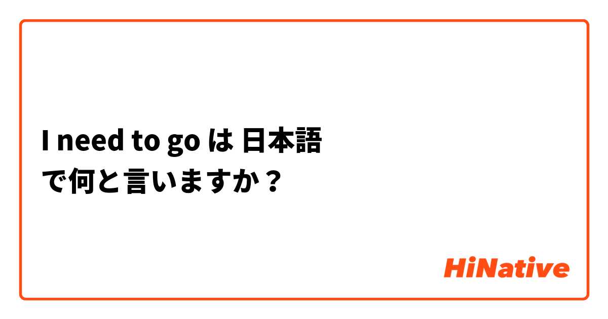 I need to go は 日本語 で何と言いますか？
