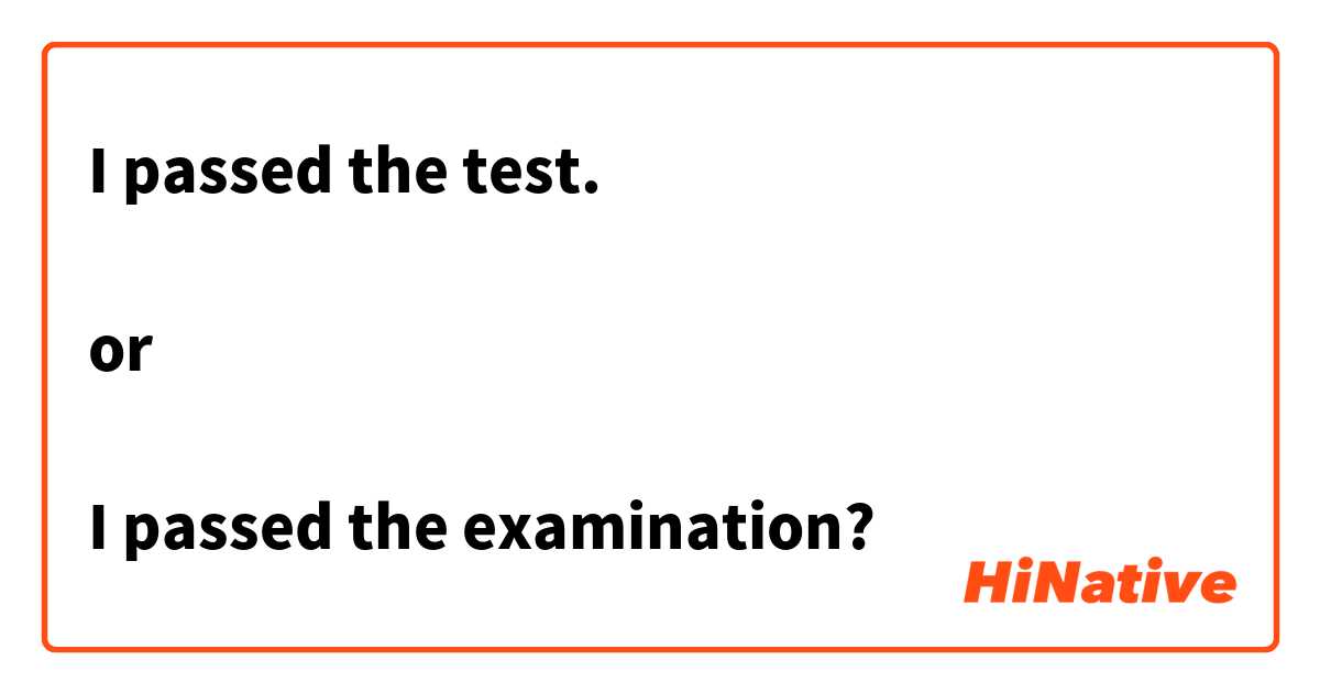 I passed the test.

or

I passed the examination?