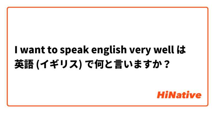 I want to speak english very well は 英語 (イギリス) で何と言いますか？