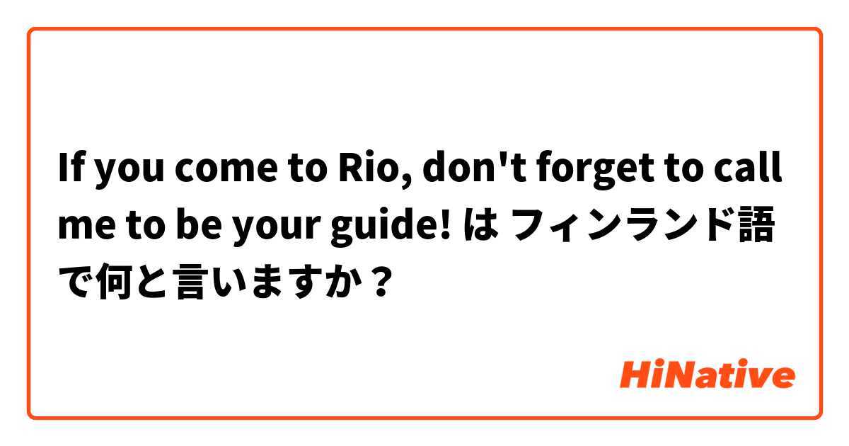 
If you come to Rio, don't forget to call me to be your guide! は フィンランド語 で何と言いますか？