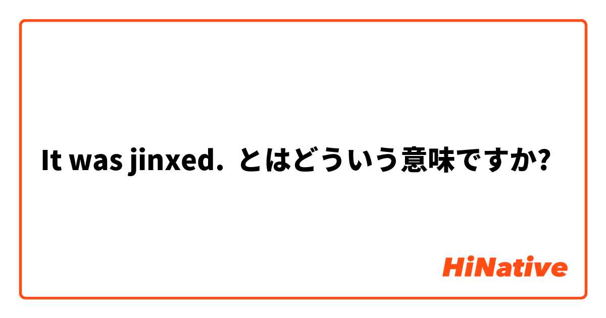 It was jinxed. とはどういう意味ですか?