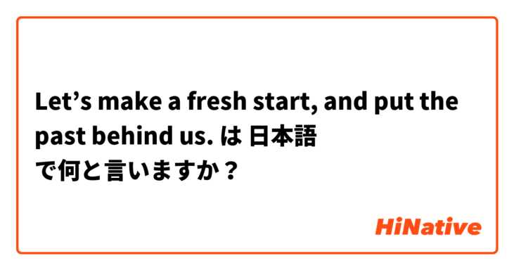 Let’s make a fresh start, and put the past behind us. は 日本語 で何と言いますか？