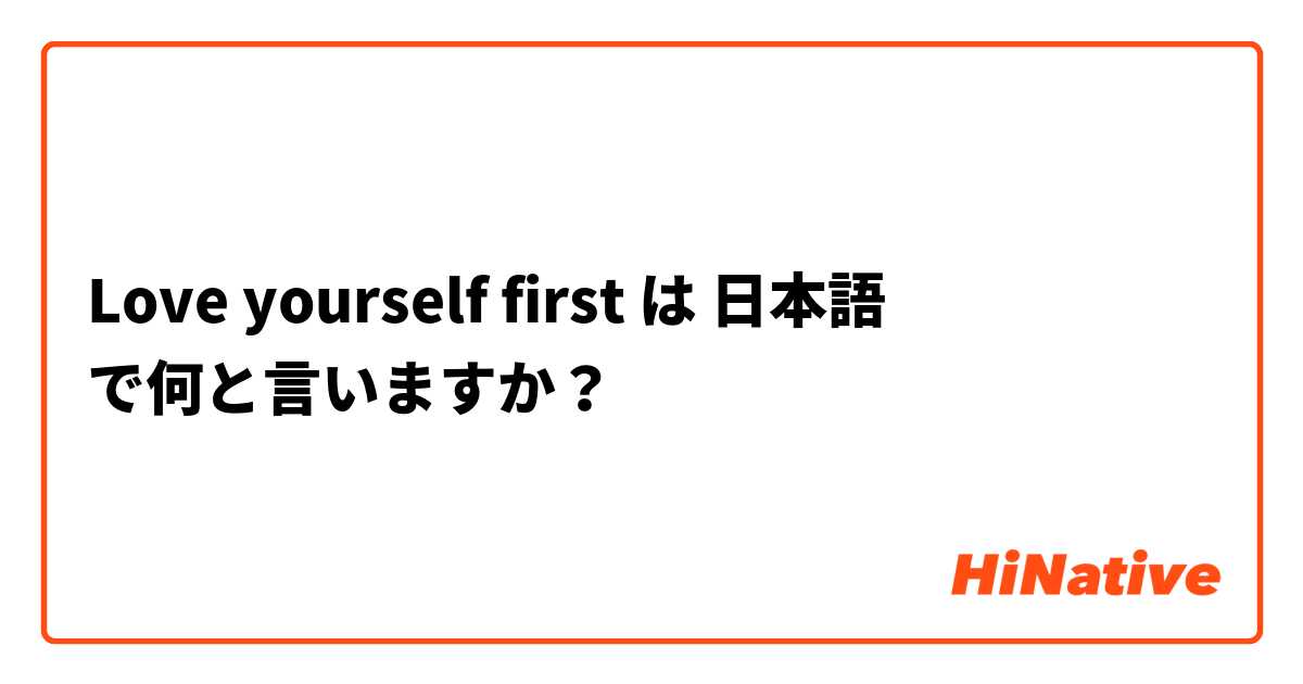 Love yourself first は 日本語 で何と言いますか？