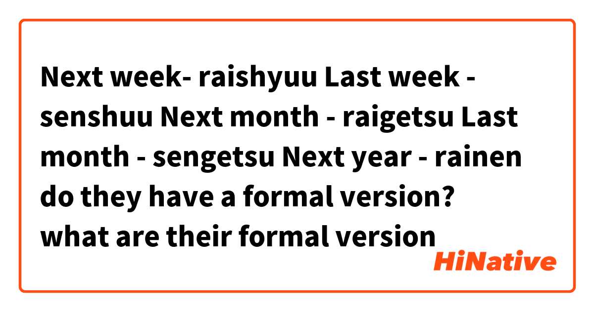 Next week- raishyuu

Last week - senshuu

Next month - raigetsu

Last month - sengetsu

Next year - rainen


do they have a formal version? 🥺🥺🥺 what are their formal version 🥺🥺🥺