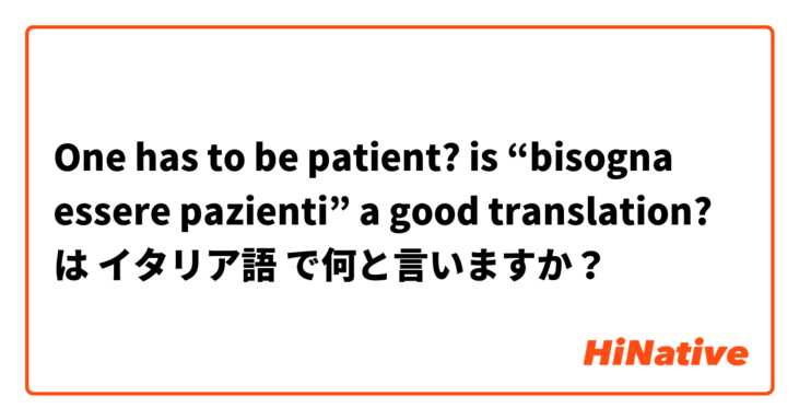 One has to be patient?

is “bisogna essere pazienti” a good translation? は イタリア語 で何と言いますか？