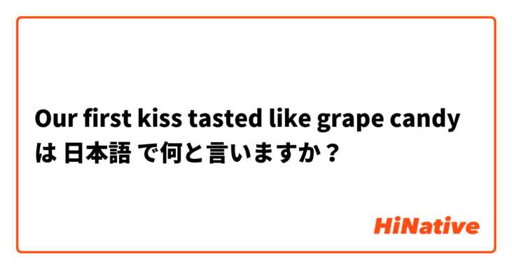 Our first kiss tasted like grape candy は 日本語 で何と言いますか？