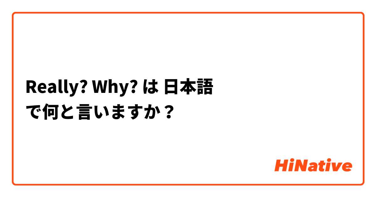 Really? Why? は 日本語 で何と言いますか？