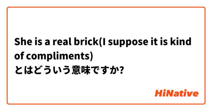 She Is A Real Brick I Suppose It Is Kind Of Compliments とはどういう意味ですか 英語 イギリス に関する質問 Hinative