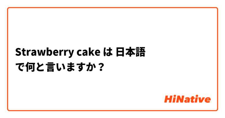 Strawberry cake  は 日本語 で何と言いますか？