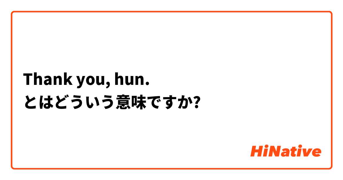 Thank you, hun. とはどういう意味ですか?