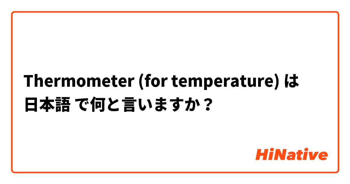 Thermometer (for temperature) は 日本語 で何と言いますか？