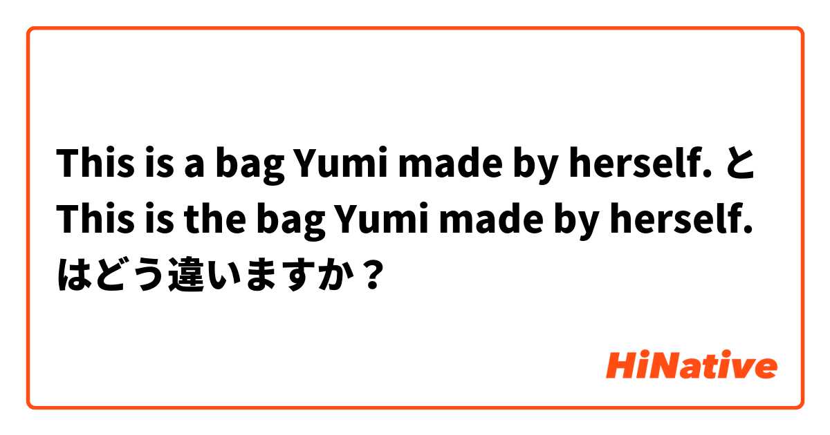 This is a bag Yumi made by herself. と This is the bag Yumi made by herself. はどう違いますか？