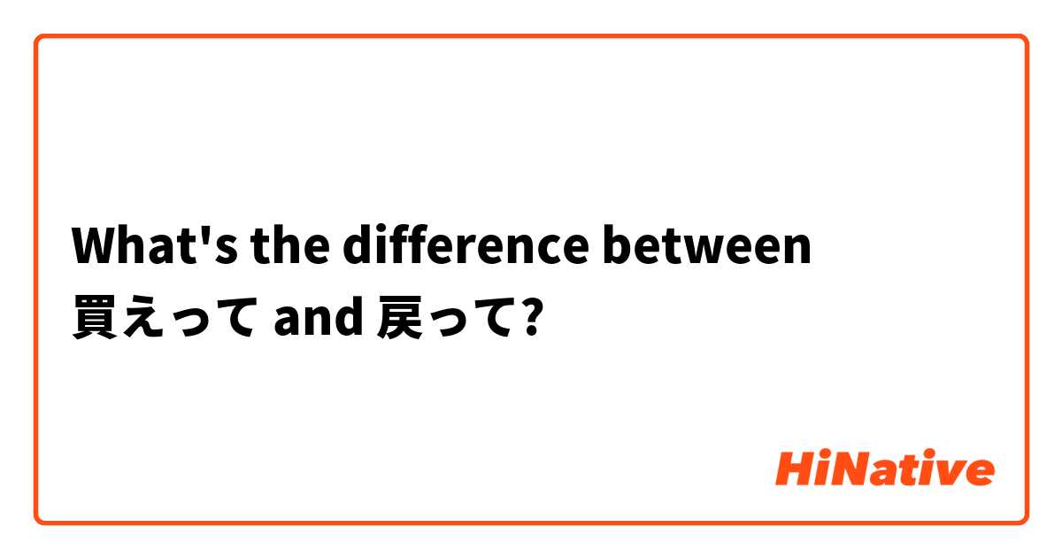 What's the difference between 買えって and 戻って?