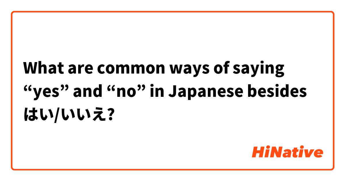 What are common ways of saying “yes” and “no” in Japanese besides はい/いいえ? 