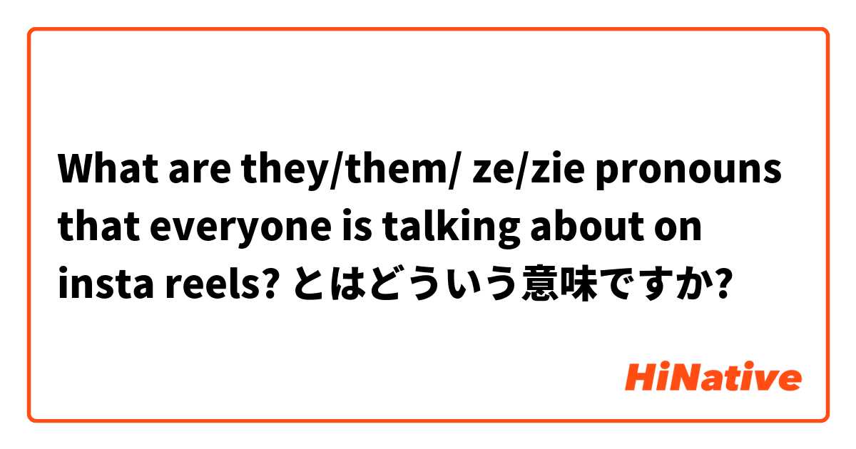 What are they/them/ ze/zie pronouns that everyone is talking about on insta reels? とはどういう意味ですか?