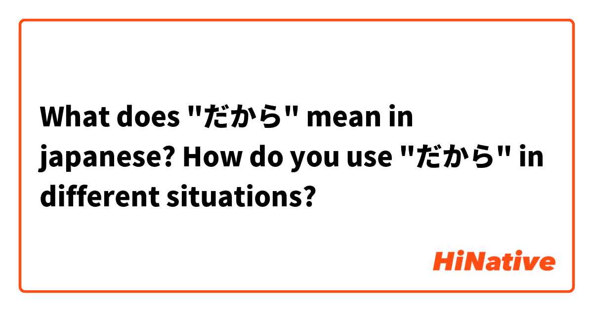 What does "だから" mean in japanese?
How do you use "だから" in different situations?
