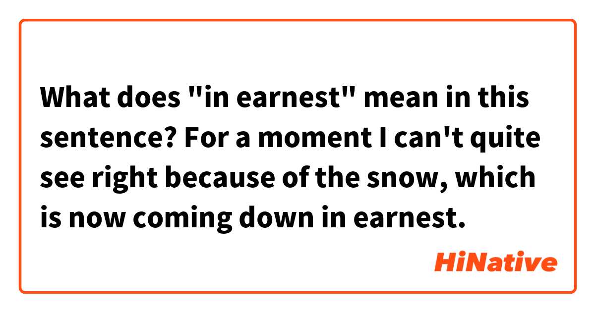 What does "in earnest" mean in this sentence? For a moment I can't quite see right because of the snow, which is now coming down in earnest.