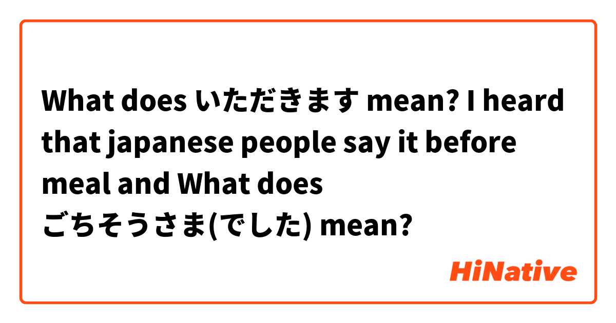 What does いただきます mean?

I heard that japanese people say it before meal

and What does ごちそうさま(でした) mean?
