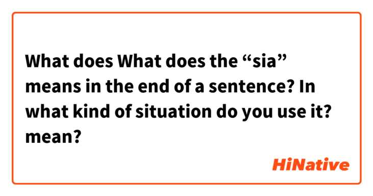 What does What does the “sia” means in the end of a sentence? In what kind of situation do you use it?  mean?