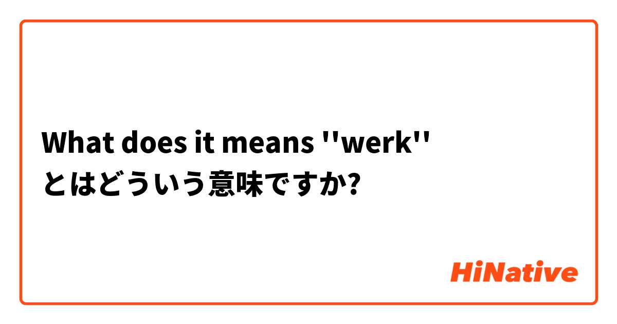 What does it means ''werk'' とはどういう意味ですか?