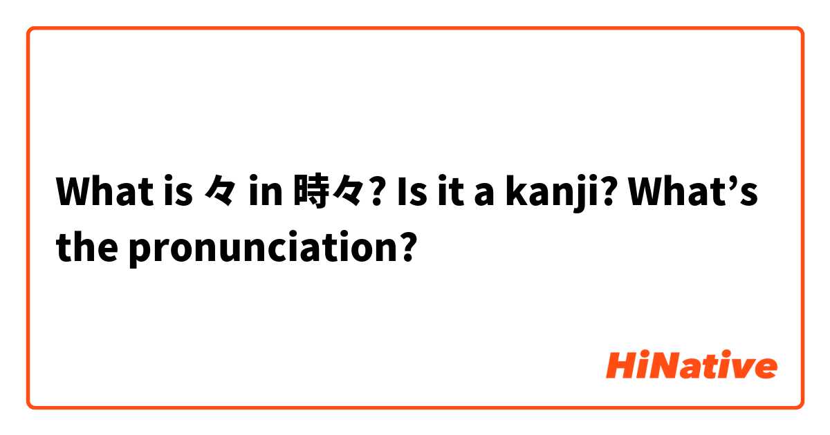 What is 々 in 時々?
Is it a kanji? What’s the pronunciation?