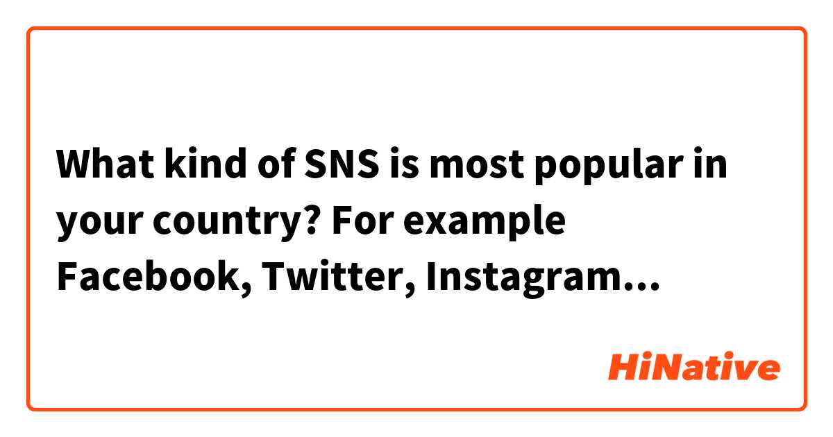 What kind of SNS is most popular in your country?
For example Facebook, Twitter, Instagram...
