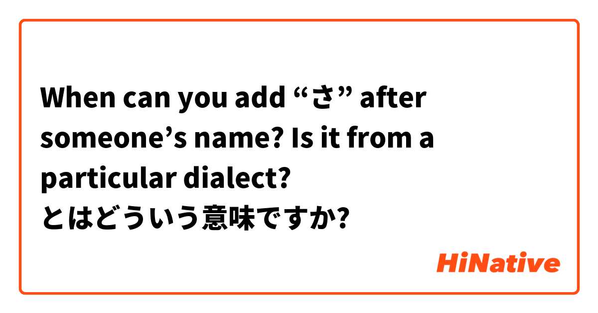 When can you add “さ” after someone’s name? Is it from a particular dialect?  とはどういう意味ですか?
