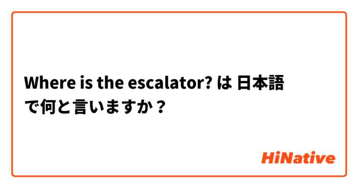 Where is the escalator?  は 日本語 で何と言いますか？
