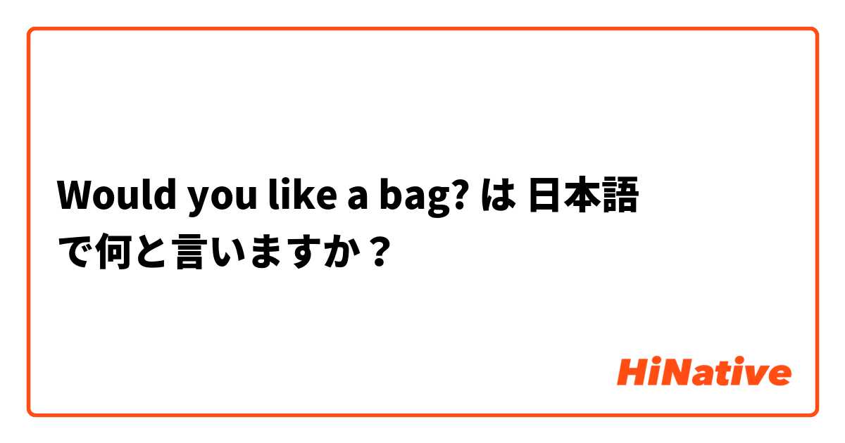 Would you like a bag? は 日本語 で何と言いますか？