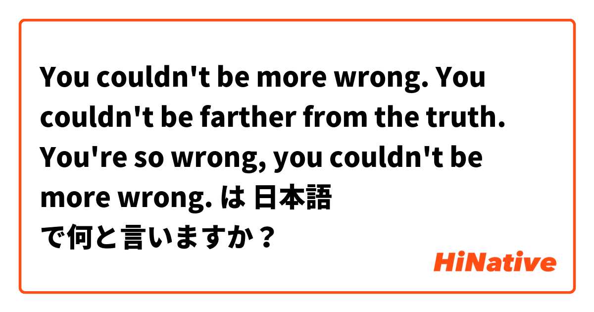You couldn't be more wrong.

You couldn't be farther from the truth.

You're so wrong, you couldn't be more wrong.  は 日本語 で何と言いますか？