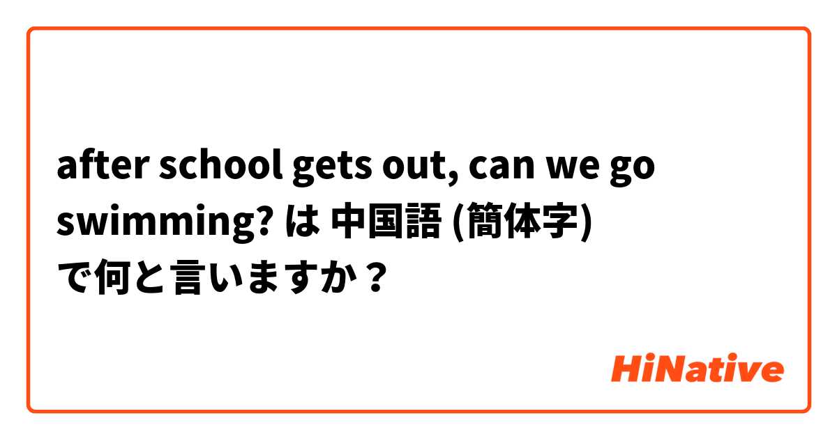 after school gets out, can we go swimming? は 中国語 (簡体字) で何と言いますか？