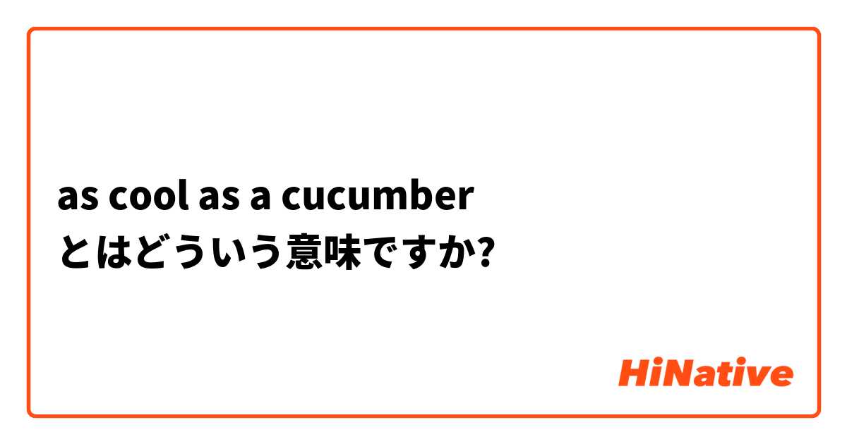 as cool as a cucumber とはどういう意味ですか?