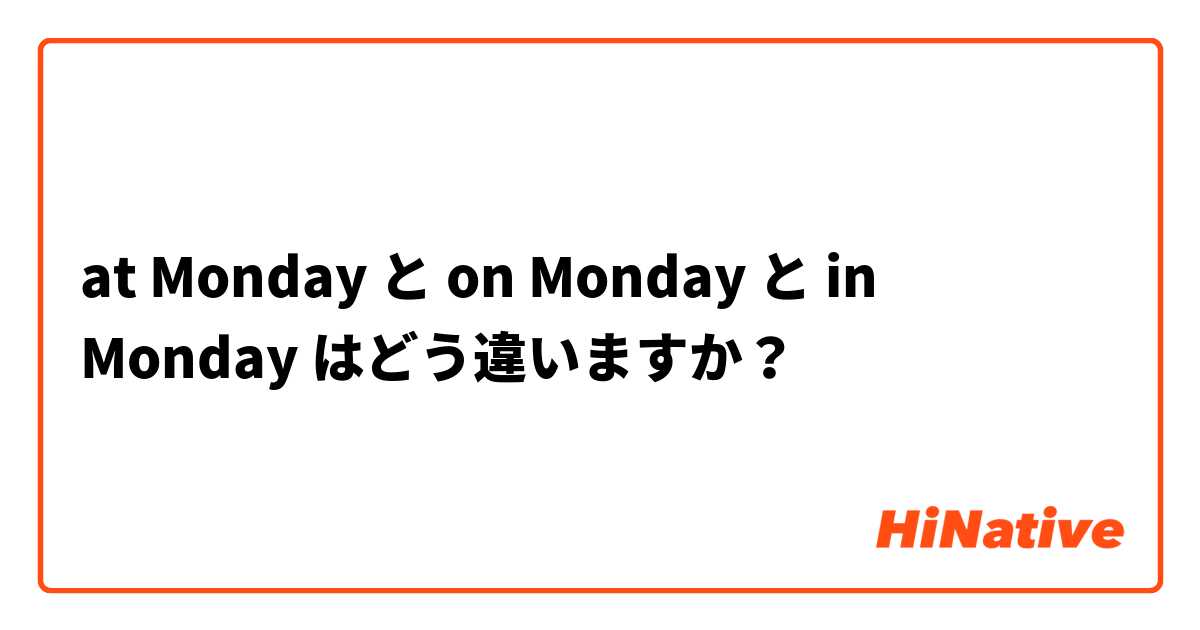 at Monday と on Monday と in Monday はどう違いますか？