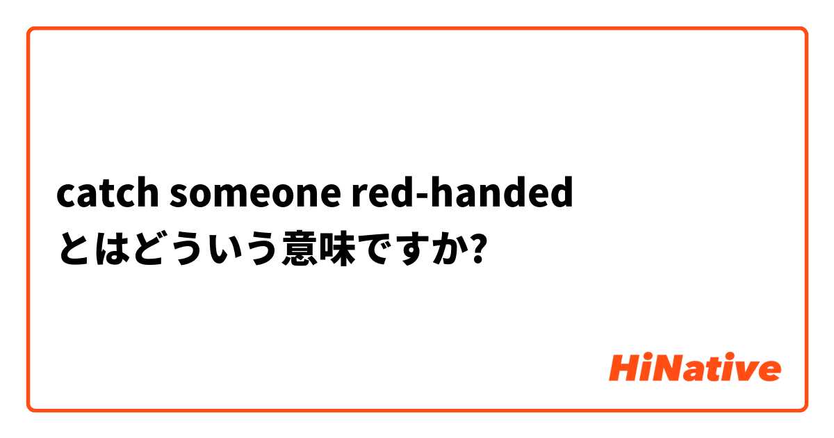 catch someone red-handed とはどういう意味ですか?