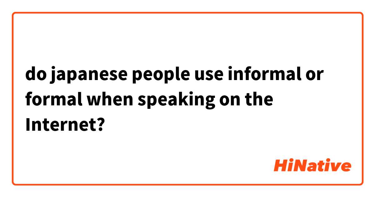 do japanese people use informal or formal when speaking on the Internet?