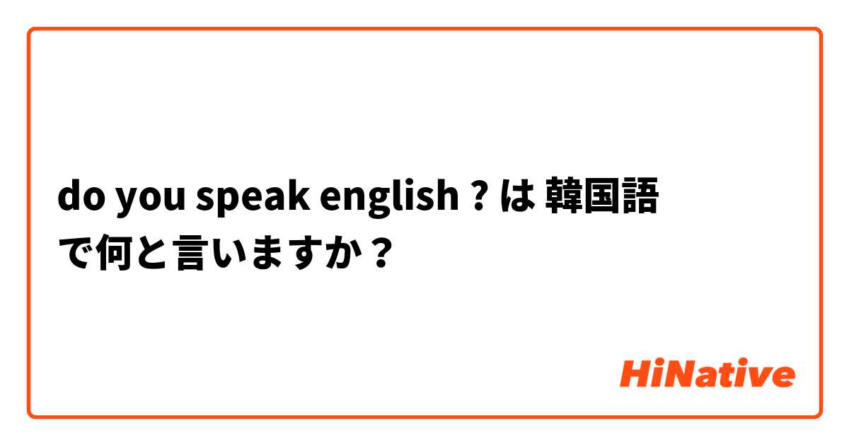 do you speak english ?  は 韓国語 で何と言いますか？