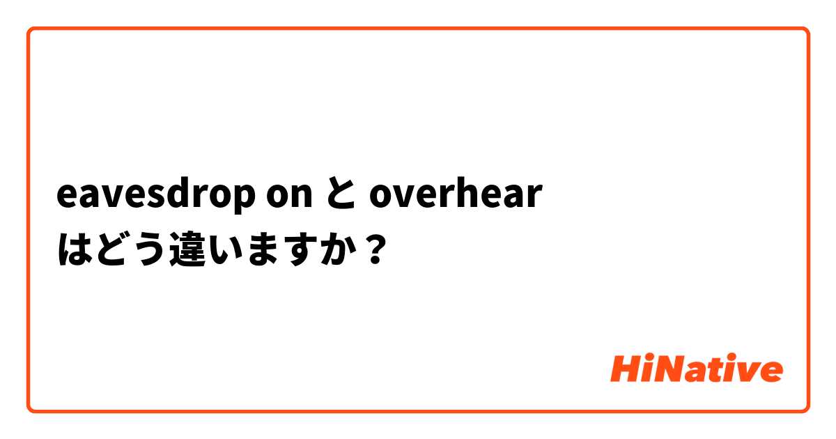 eavesdrop on と overhear はどう違いますか？