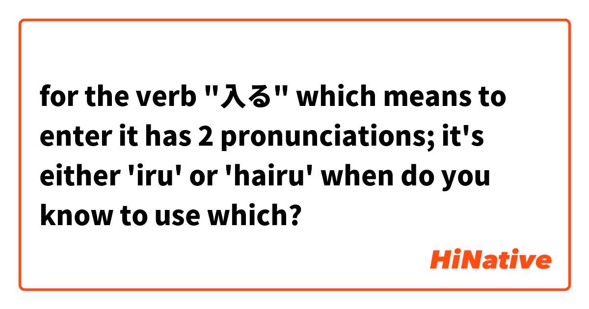 for the verb "入る" which means to enter 
it has 2 pronunciations; it's either 'iru' or 'hairu' 

when do you know to use which?
