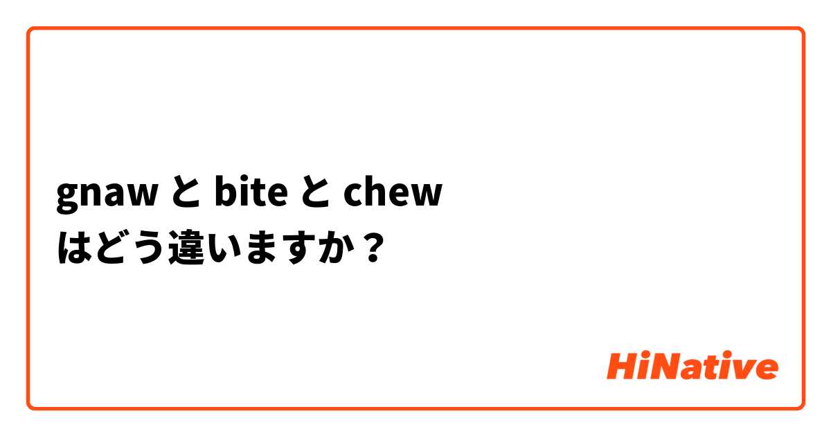 gnaw と bite と chew はどう違いますか？