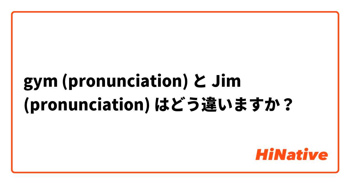 gym (pronunciation) と Jim (pronunciation) はどう違いますか？
