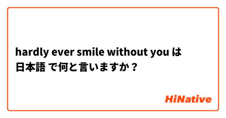 hardly ever smile without you は 日本語 で何と言いますか？