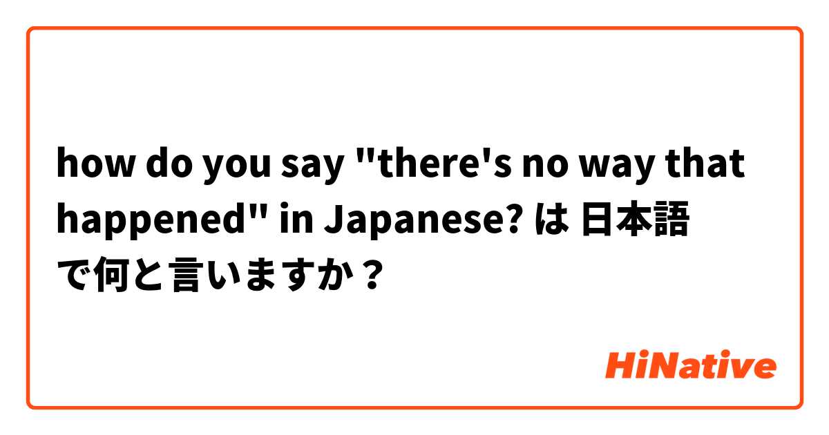how do you say "there's no way that happened" in Japanese? は 日本語 で何と言いますか？