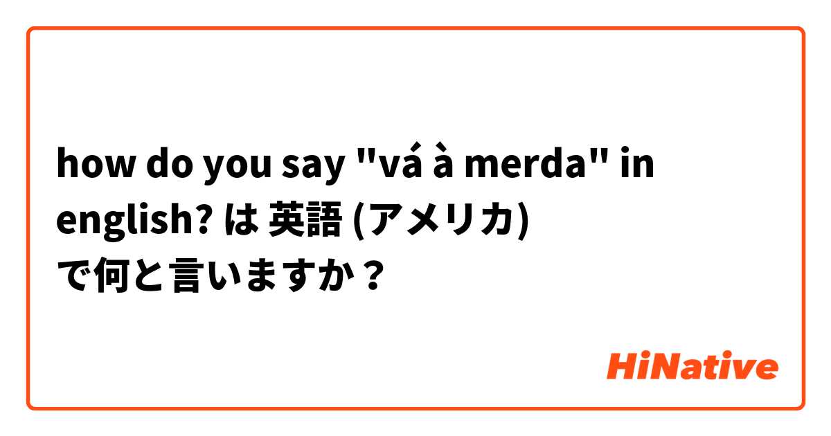 how do you say "vá à merda" in english? は 英語 (アメリカ) で何と言いますか？