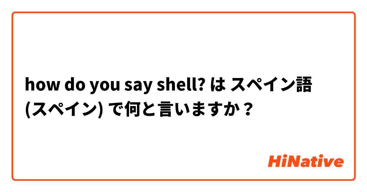 how do you say shell? は スペイン語 (スペイン) で何と言いますか？